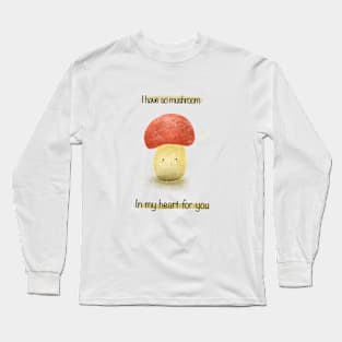 I have so mushroom in my heart Long Sleeve T-Shirt